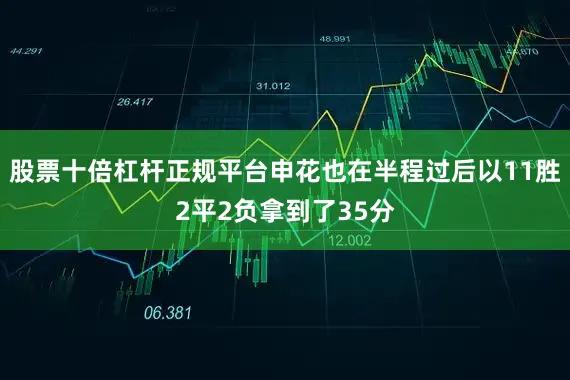股票十倍杠杆正规平台申花也在半程过后以11胜2平2负拿到了35分