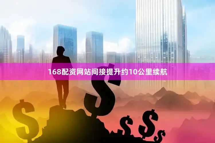 168配资网站间接提升约10公里续航