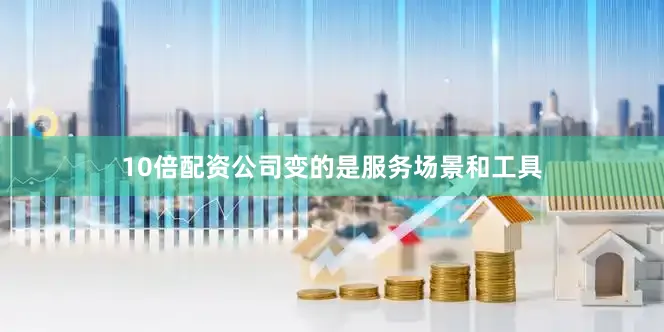 10倍配资公司变的是服务场景和工具