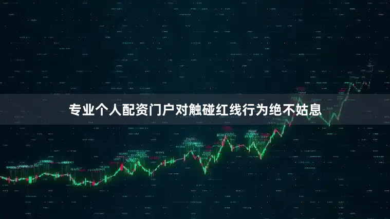 专业个人配资门户对触碰红线行为绝不姑息