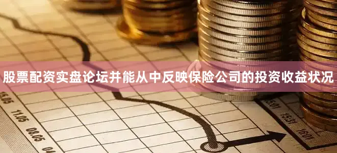 股票配资实盘论坛并能从中反映保险公司的投资收益状况
