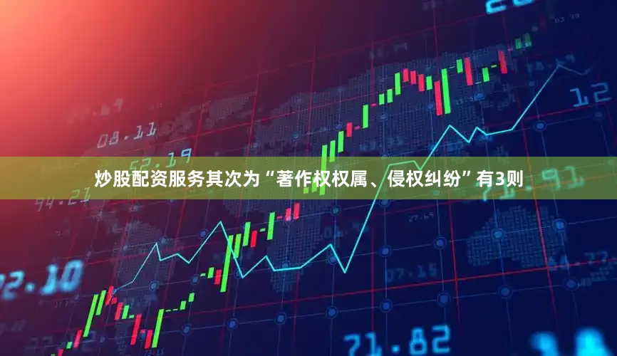 炒股配资服务其次为“著作权权属、侵权纠纷”有3则