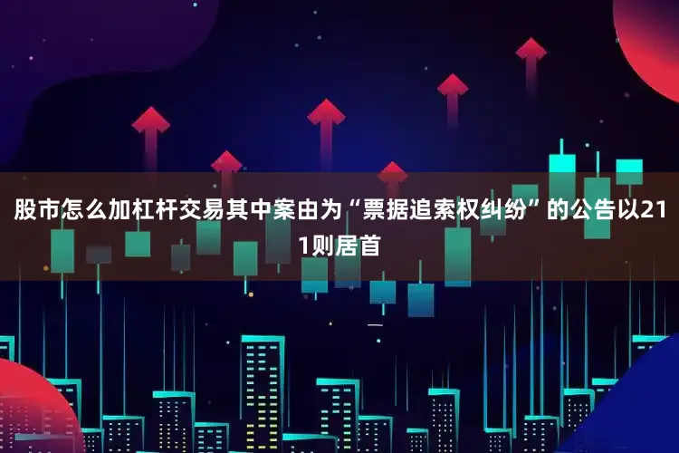 股市怎么加杠杆交易其中案由为“票据追索权纠纷”的公告以211则居首
