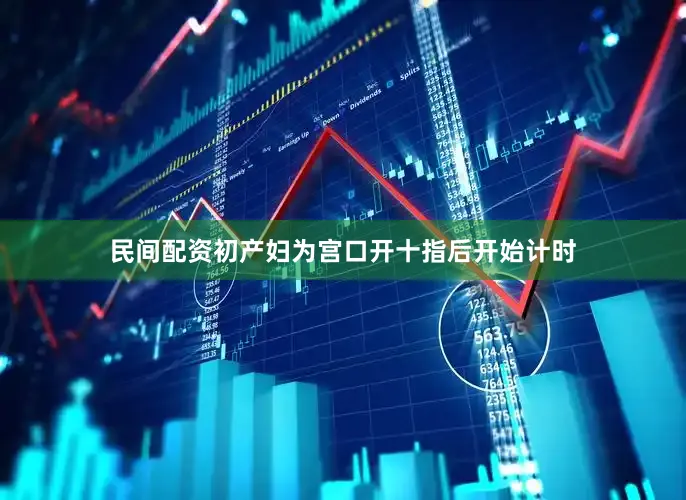 民间配资初产妇为宫口开十指后开始计时