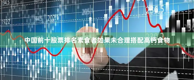 中国前十股票排名素食者如果未合理搭配高钙食物