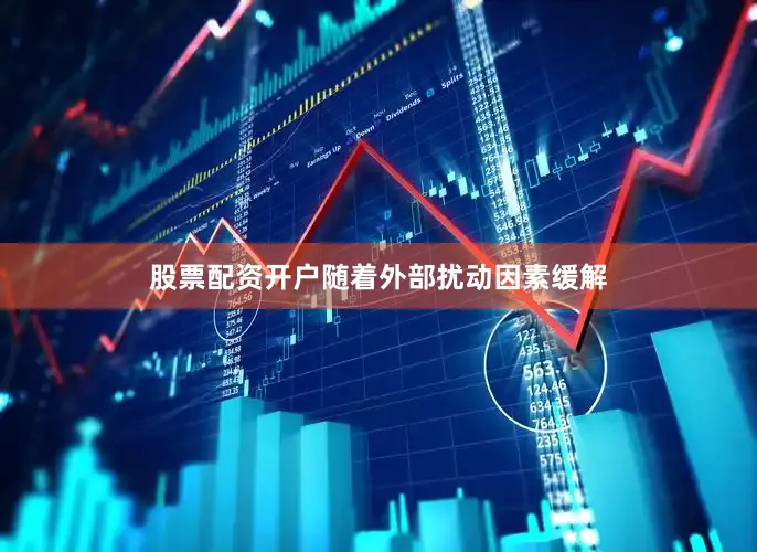 股票配资开户随着外部扰动因素缓解