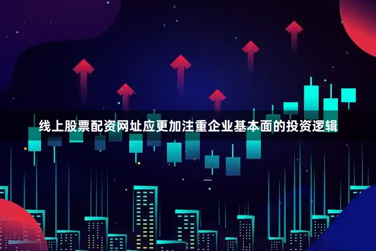 线上股票配资网址应更加注重企业基本面的投资逻辑