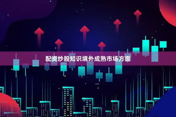 配资炒股知识　　境外成熟市场方面