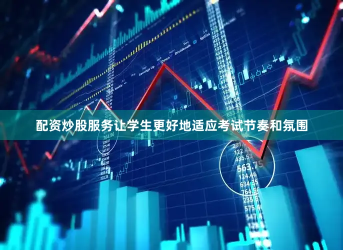 配资炒股服务让学生更好地适应考试节奏和氛围