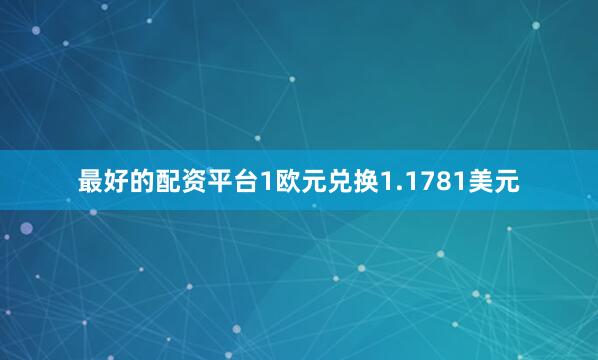 最好的配资平台1欧元兑换1.1781美元