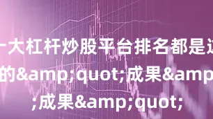 十大杠杆炒股平台排名都是这种策略的&quot;成果&quot;