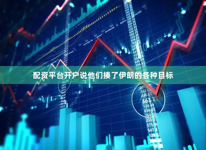 配资平台开户说他们揍了伊朗的各种目标