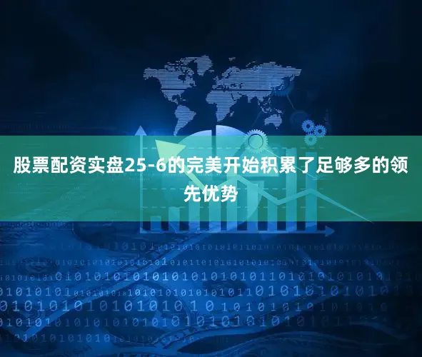 股票配资实盘25-6的完美开始积累了足够多的领先优势