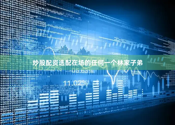 炒股配资选配在场的任何一个林家子弟