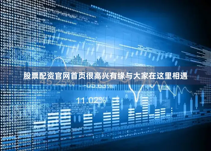 股票配资官网首页很高兴有缘与大家在这里相遇