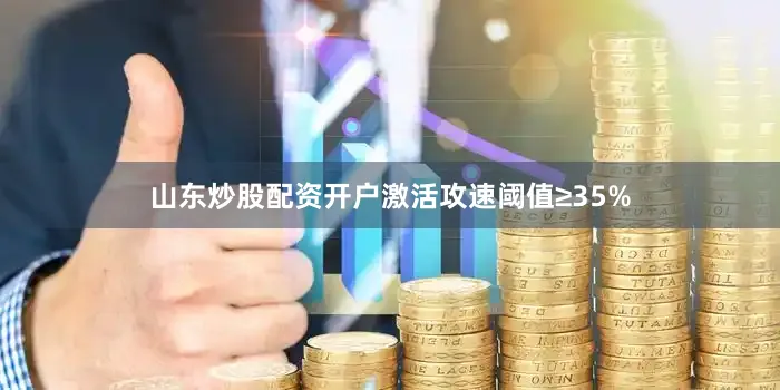 山东炒股配资开户激活攻速阈值≥35%