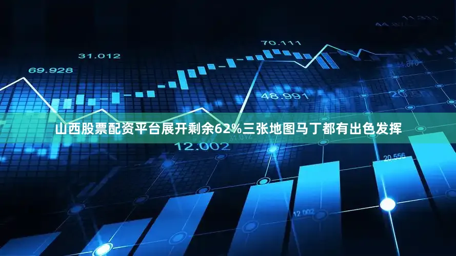 山西股票配资平台展开剩余62%三张地图马丁都有出色发挥