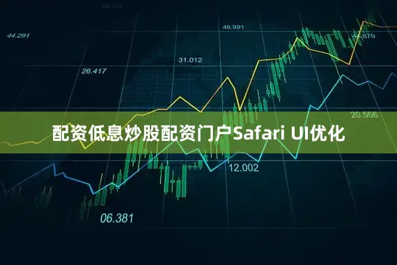 配资低息炒股配资门户Safari UI优化