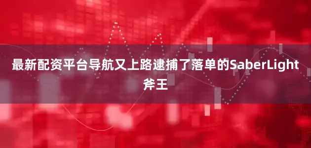 最新配资平台导航又上路逮捕了落单的SaberLight斧王