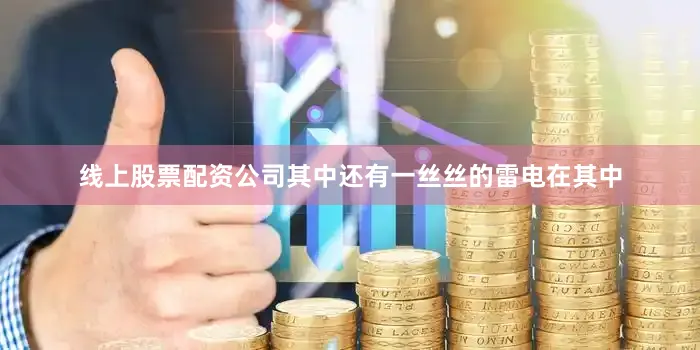 线上股票配资公司其中还有一丝丝的雷电在其中