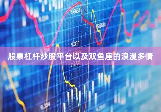 股票杠杆炒股平台以及双鱼座的浪漫多情