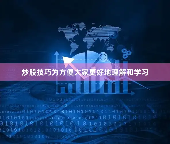 炒股技巧为方便大家更好地理解和学习