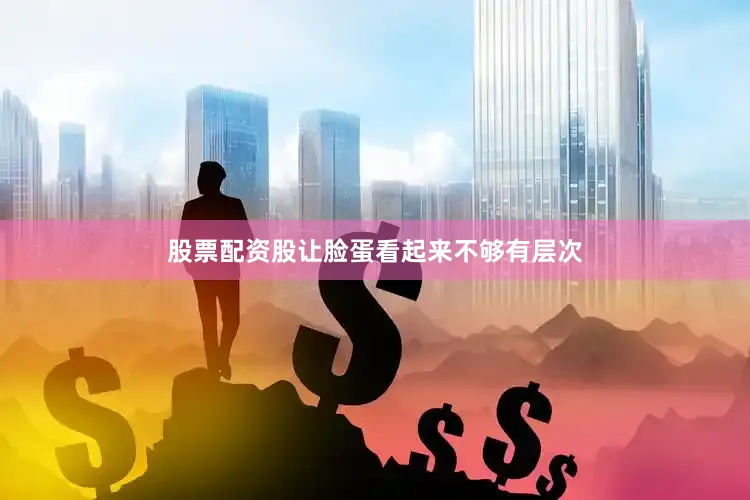 股票配资股让脸蛋看起来不够有层次