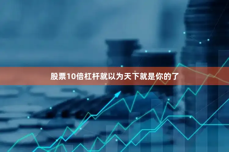 股票10倍杠杆就以为天下就是你的了