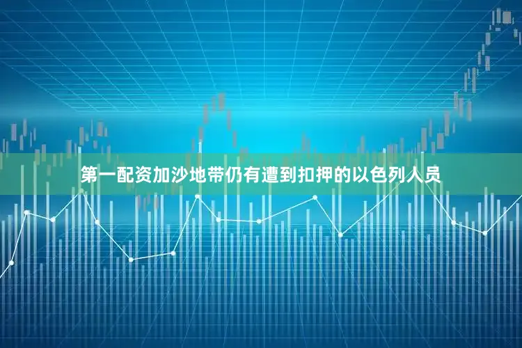 第一配资加沙地带仍有遭到扣押的以色列人员