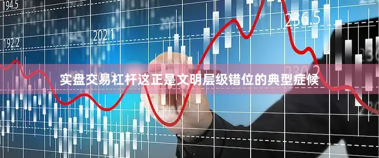 实盘交易杠杆这正是文明层级错位的典型症候
