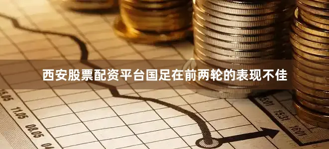 西安股票配资平台国足在前两轮的表现不佳