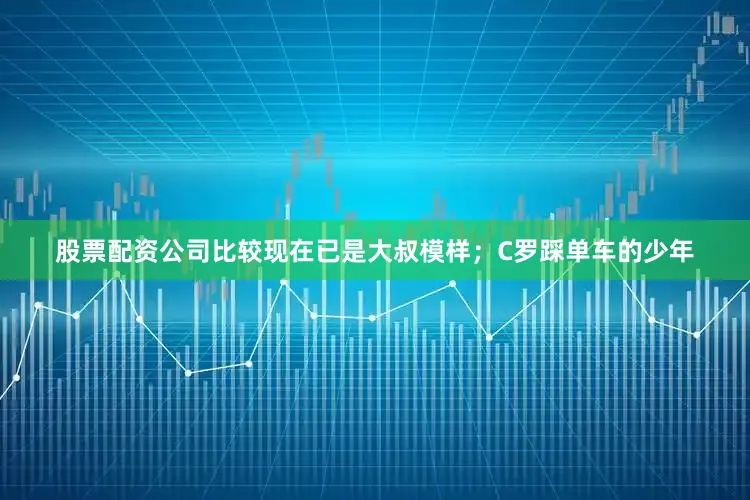 股票配资公司比较现在已是大叔模样；C罗踩单车的少年