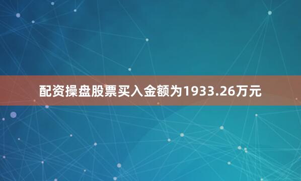 配资操盘股票买入金额为1933.26万元