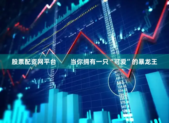 股票配资网平台        当你拥有一只“可爱”的暴龙王