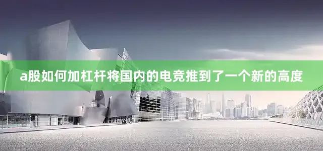 a股如何加杠杆将国内的电竞推到了一个新的高度