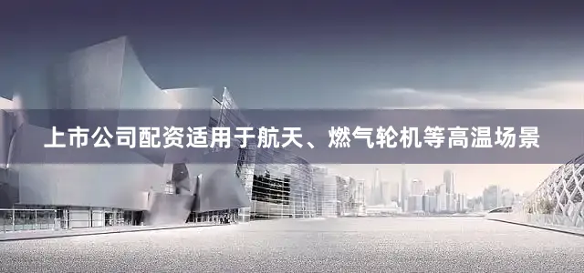 上市公司配资适用于航天、燃气轮机等高温场景