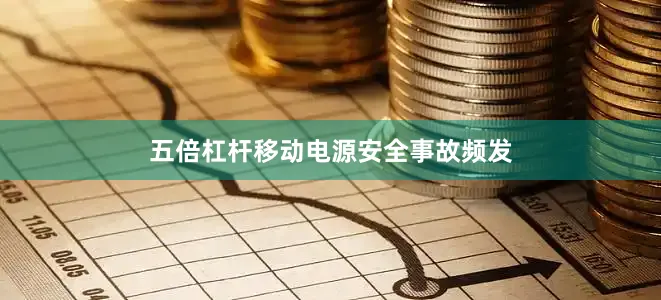五倍杠杆移动电源安全事故频发