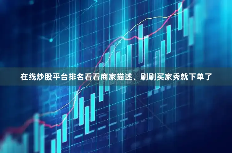 在线炒股平台排名看看商家描述、刷刷买家秀就下单了