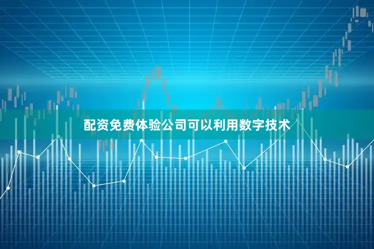 配资免费体验公司可以利用数字技术