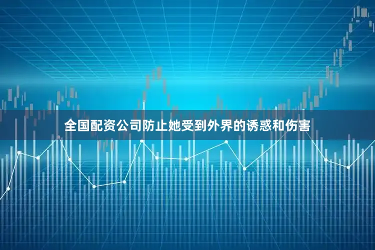 全国配资公司防止她受到外界的诱惑和伤害
