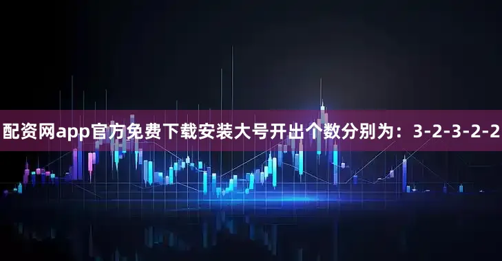配资网app官方免费下载安装大号开出个数分别为：3-2-3-2-2