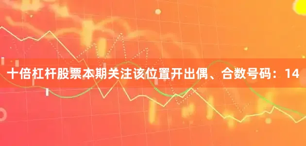 十倍杠杆股票本期关注该位置开出偶、合数号码：14