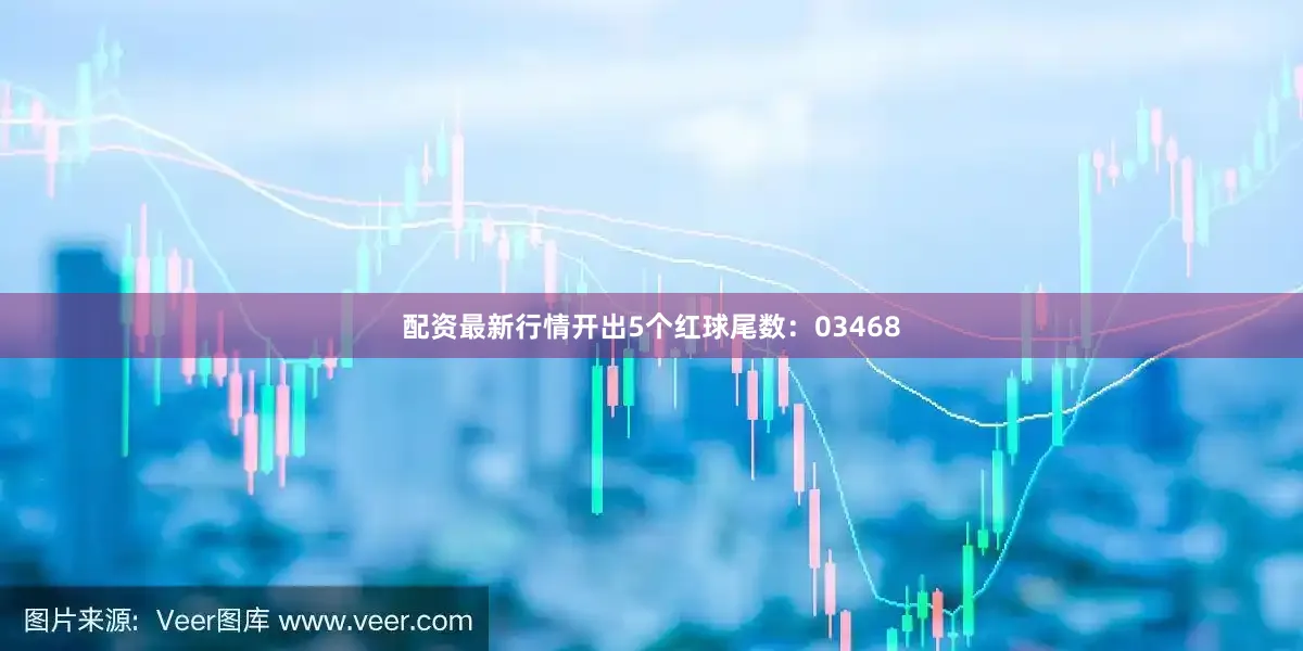 配资最新行情开出5个红球尾数：03468