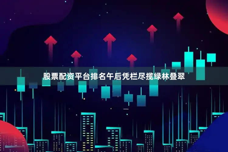 股票配资平台排名午后凭栏尽揽绿林叠翠
