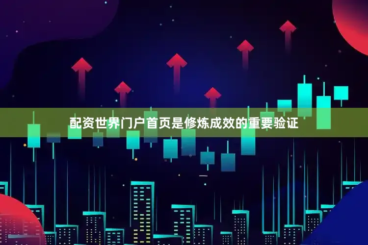 配资世界门户首页是修炼成效的重要验证