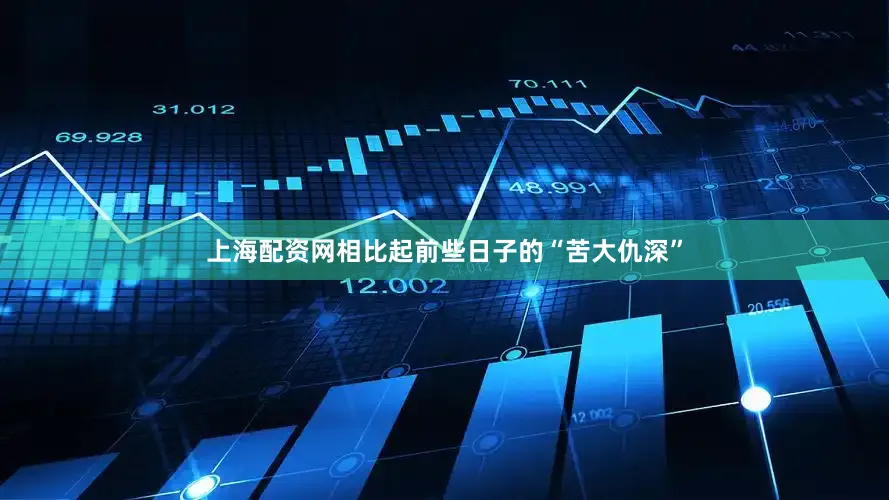 上海配资网相比起前些日子的“苦大仇深”