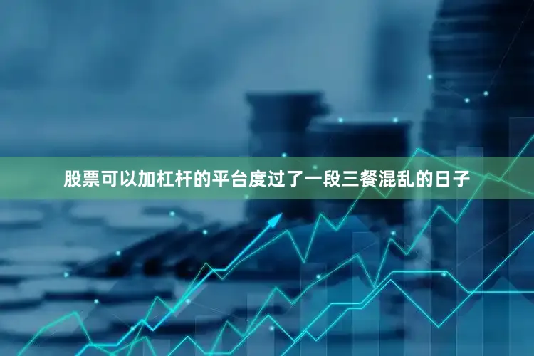 股票可以加杠杆的平台度过了一段三餐混乱的日子