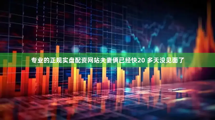 专业的正规实盘配资网站夫妻俩已经快20 多天没见面了