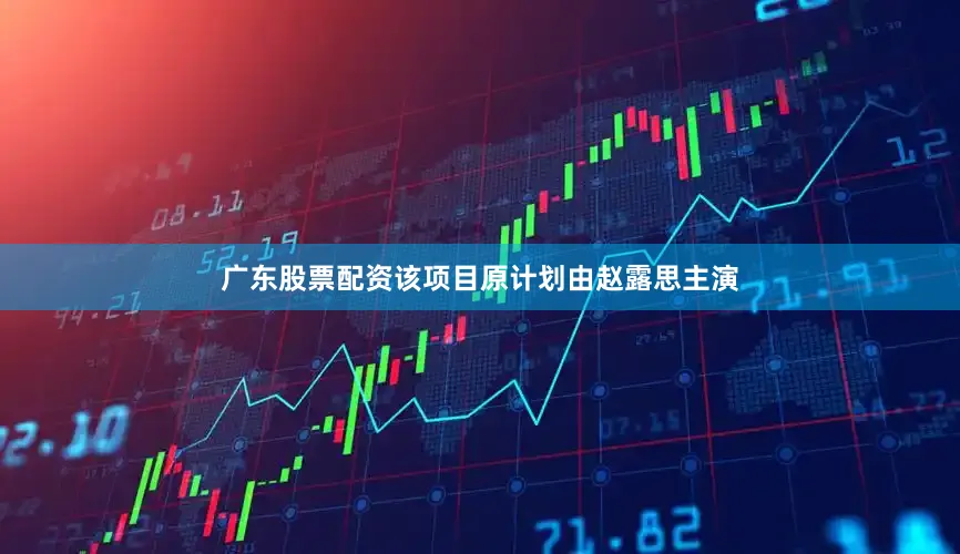 广东股票配资该项目原计划由赵露思主演