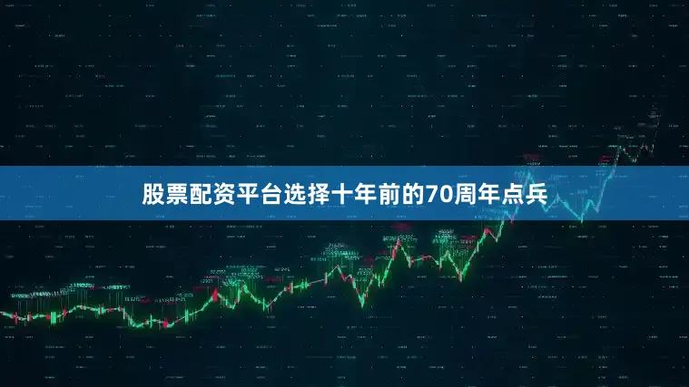 股票配资平台选择十年前的70周年点兵